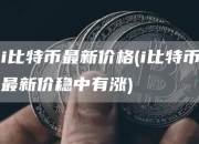 i比特币最新价格 - i比特币最新价稳中有涨