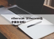 etherscan（Etherscan在中国合法吗）